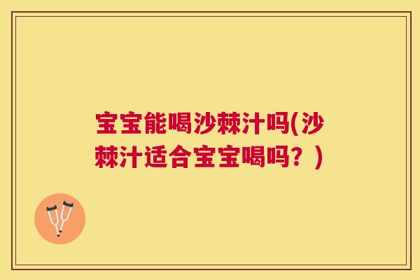 宝宝能喝沙棘汁吗(沙棘汁适合宝宝喝吗?)