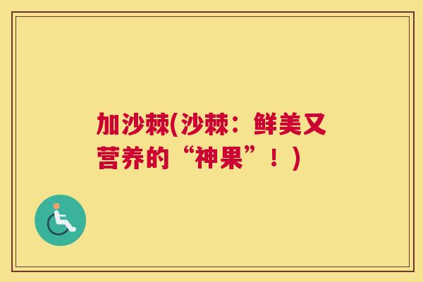 加沙棘(沙棘：鲜美又营养的“神果”！)