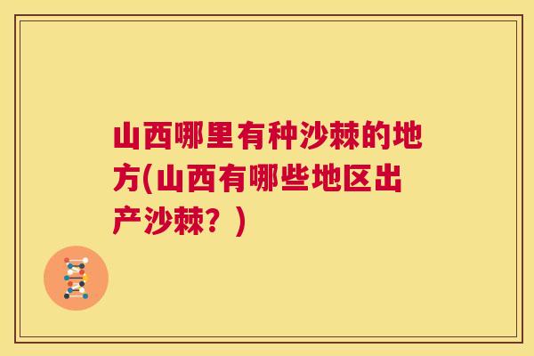 山西哪里有种沙棘的地方(山西有哪些地区出产沙棘？)