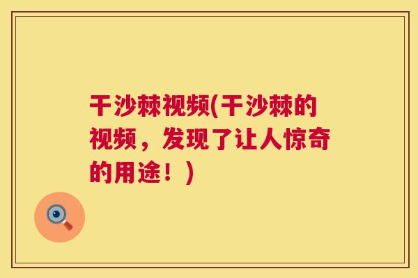 干沙棘视频(干沙棘的视频,发现了让人惊奇的用途!)