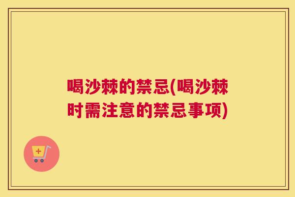 喝沙棘的禁忌(喝沙棘时需注意的禁忌事项)