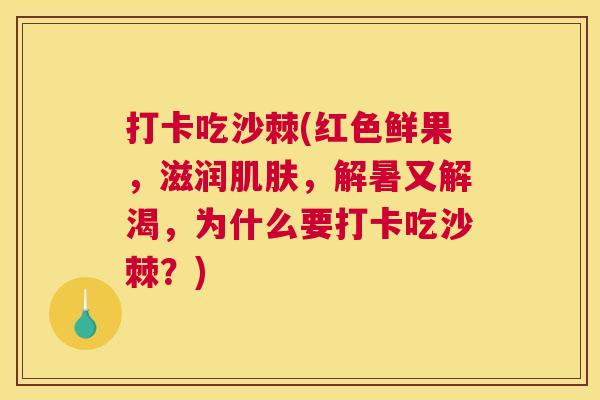 打卡吃沙棘(红色鲜果，滋润肌肤，解暑又解渴，为什么要打卡吃沙棘？)