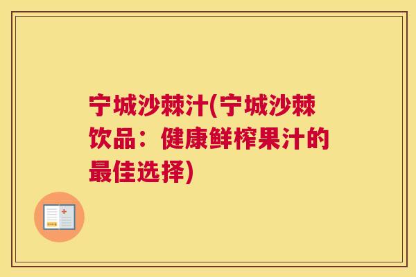 宁城沙棘汁(宁城沙棘饮品:健康鲜榨果汁的最佳选择)