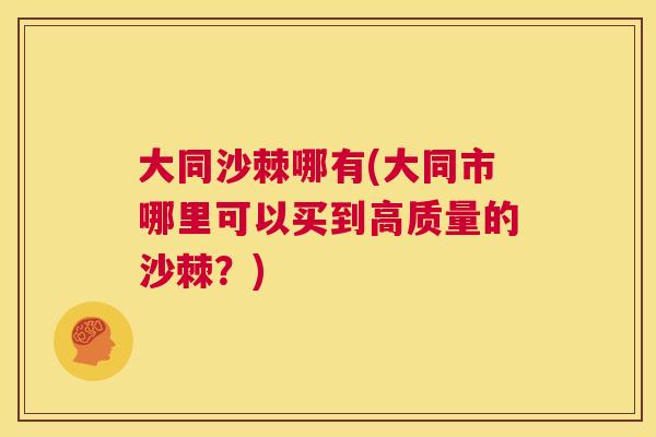大同沙棘哪有(大同市哪里可以买到高质量的沙棘?)