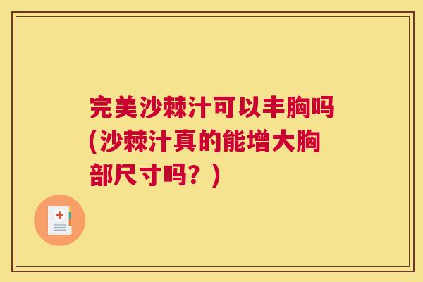 完美沙棘汁可以丰胸吗(沙棘汁真的能增大胸部尺寸吗？)