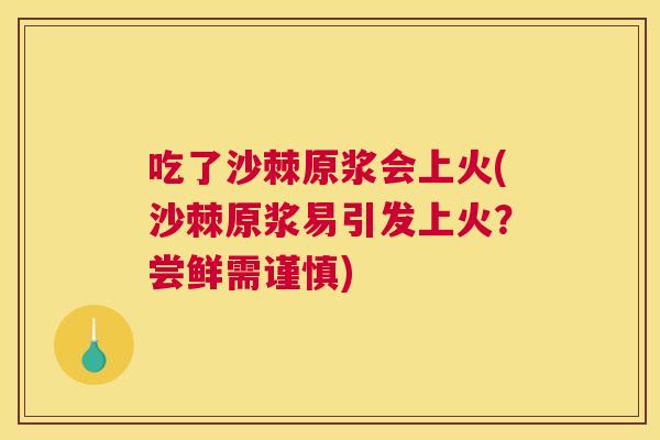 吃了沙棘原浆会上火(沙棘原浆易引发上火？尝鲜需谨慎)