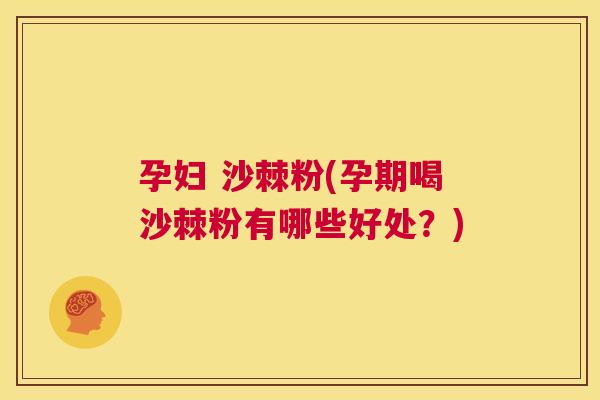 孕妇 沙棘粉(孕期喝沙棘粉有哪些好处?)