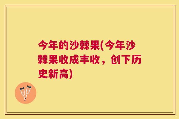今年的沙棘果(今年沙棘果收成丰收，创下历史新高)