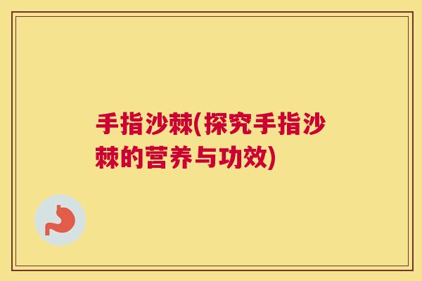 手指沙棘(探究手指沙棘的营养与功效)