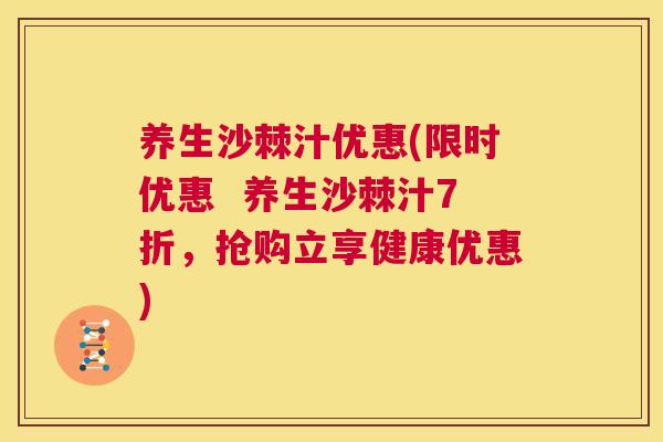 养生沙棘汁优惠(限时优惠 养生沙棘汁7折,抢购立享健康优惠)
