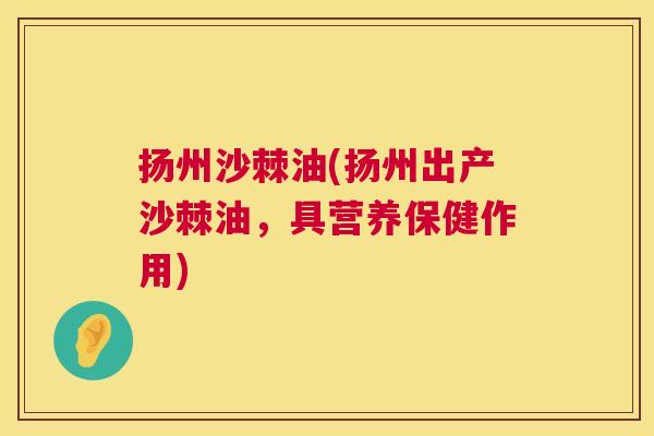 扬州沙棘油(扬州出产沙棘油，具营养保健作用)