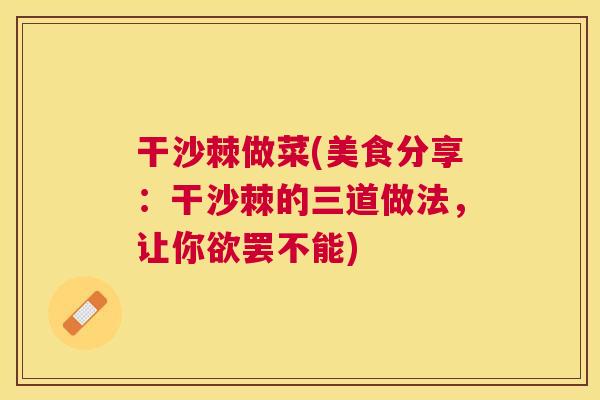 干沙棘做菜(美食分享：干沙棘的三道做法，让你欲罢不能)