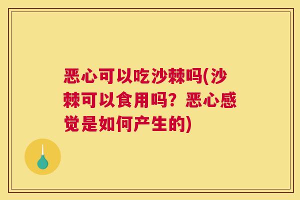 恶心可以吃沙棘吗(沙棘可以食用吗?恶心感觉是如何产生的)