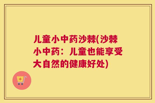儿童小沙棘(沙棘小:儿童也能享受大自然的健康好处) 儿童小沙棘(沙棘小:儿童也能享受大自然的健康好处)