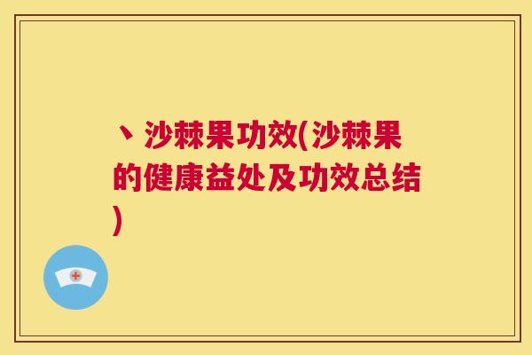 丶沙棘果功效(沙棘果的健康益处及功效总结)