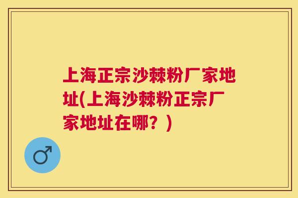上海正宗沙棘粉厂家地址(上海沙棘粉正宗厂家地址在哪?)