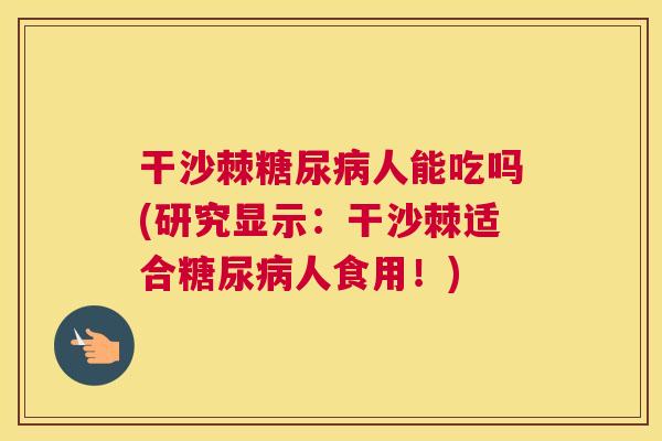 干沙棘糖尿病人能吃吗(研究显示：干沙棘适合糖尿病人食用！)