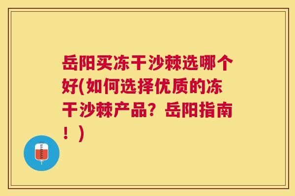 岳阳买冻干沙棘选哪个好(如何选择优质的冻干沙棘产品？岳阳指南！)