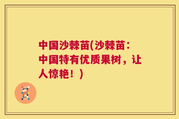 中国沙棘苗(沙棘苗：中国特有优质果树，让人惊艳！)