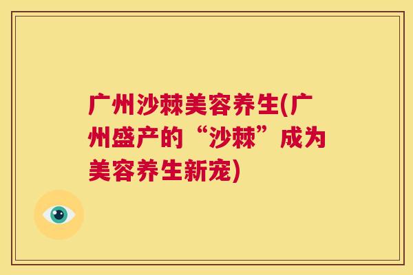 广州沙棘美容养生(广州盛产的“沙棘”成为美容养生新宠)