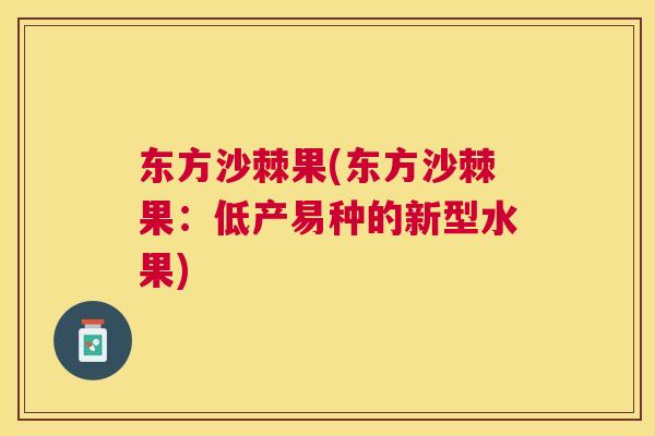 东方沙棘果(东方沙棘果:低产易种的新型水果)