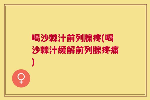 喝沙棘汁前列腺疼(喝沙棘汁缓解前列腺疼痛)