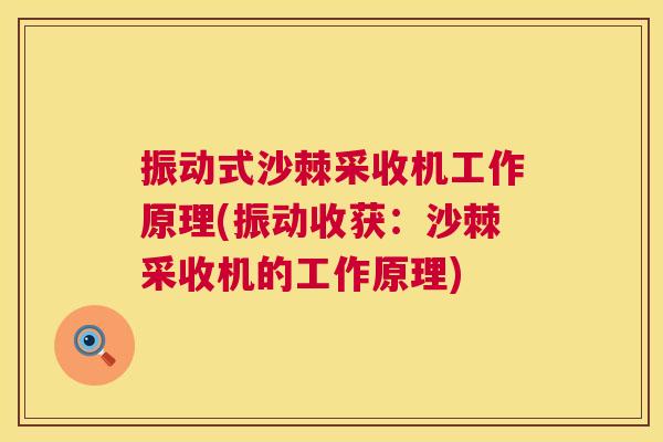 振动式沙棘采收机工作原理(振动收获:沙棘采收机的工作原理)