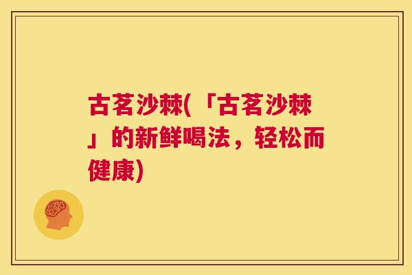 古茗沙棘(「古茗沙棘」的新鲜喝法,轻松而健康)