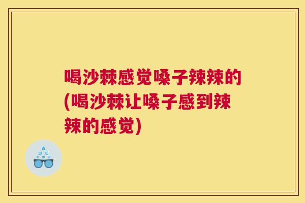 喝沙棘感觉嗓子辣辣的(喝沙棘让嗓子感到辣辣的感觉)