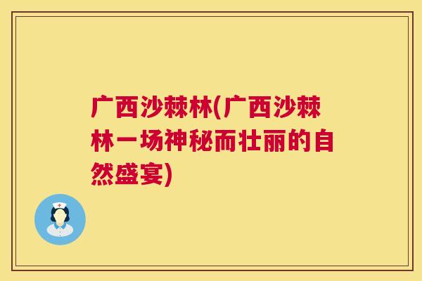 广西沙棘林(广西沙棘林一场神秘而壮丽的自然盛宴)