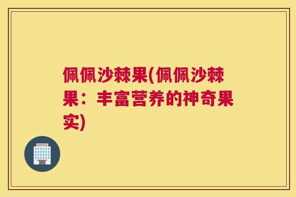 佩佩沙棘果(佩佩沙棘果：丰富营养的神奇果实)