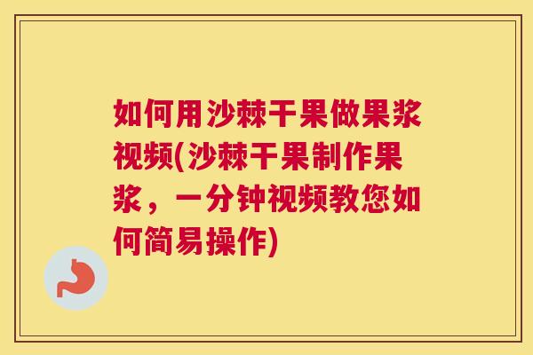 如何用沙棘干果做果浆视频(沙棘干果制作果浆，一分钟视频教您如何简易操作)
