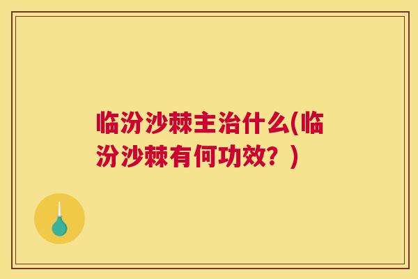 临汾沙棘主治什么(临汾沙棘有何功效?)
