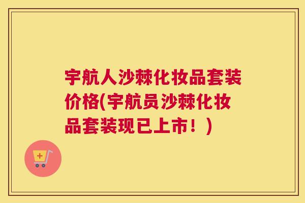 宇航人沙棘化妆品套装价格(宇航员沙棘化妆品套装现已上市！)