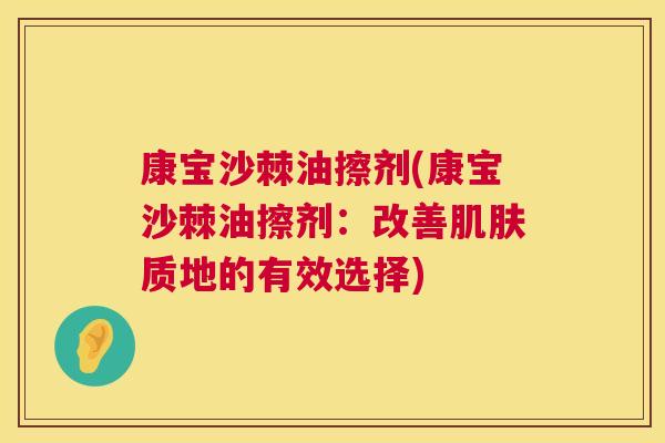 康宝沙棘油擦剂(康宝沙棘油擦剂:改善质地的有效选择) 康宝沙棘油擦剂(康宝沙棘油擦剂:改善质地的有效选择)