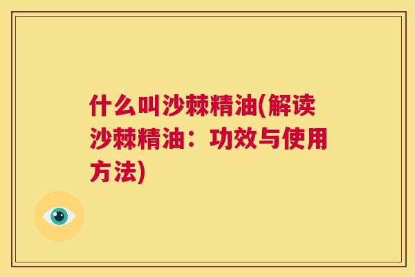 什么叫沙棘精油(解读沙棘精油:功效与使用方法)