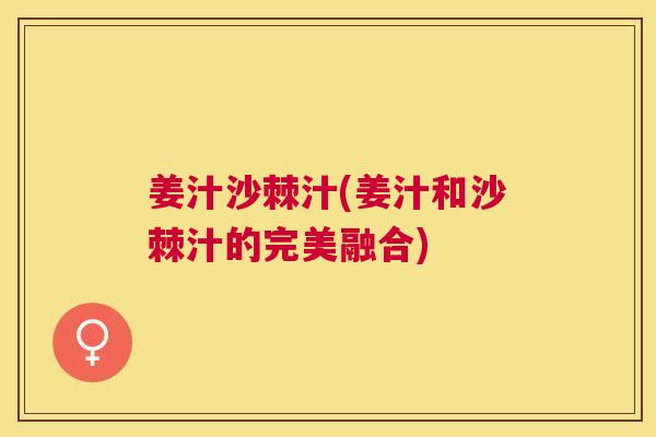 姜汁沙棘汁(姜汁和沙棘汁的完美融合)