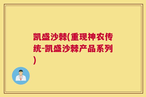 凯盛沙棘(重现神农传统-凯盛沙棘产品系列)