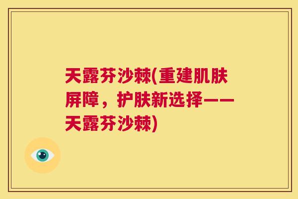 天露芬沙棘(重建肌肤屏障,护肤新选择——天露芬沙棘)