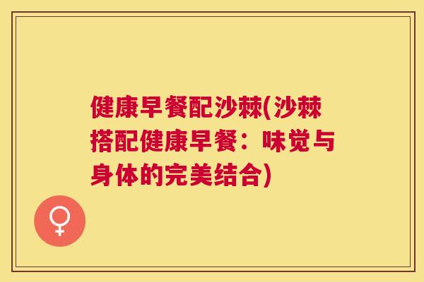 健康早餐配沙棘(沙棘搭配健康早餐：味觉与身体的完美结合)