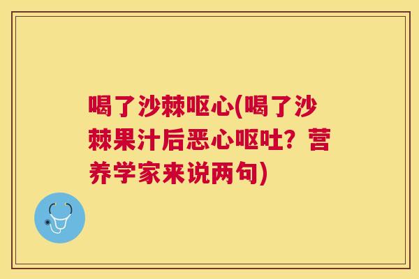 喝了沙棘呕心(喝了沙棘果汁后恶心呕吐？营养学家来说两句)