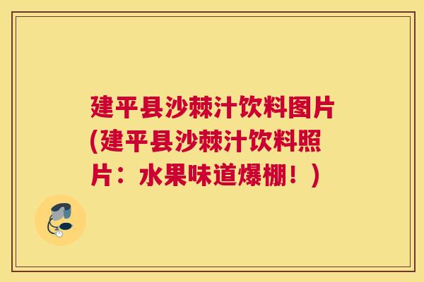 建平县沙棘汁饮料图片(建平县沙棘汁饮料照片：水果味道爆棚！)