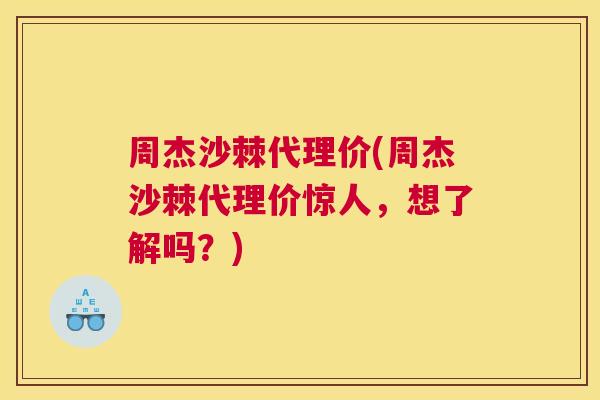 周杰沙棘代理价(周杰沙棘代理价惊人，想了解吗？)