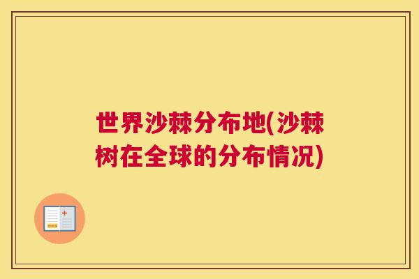 世界沙棘分布地(沙棘树在全球的分布情况)
