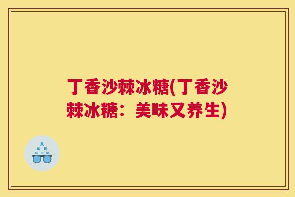 丁香沙棘冰糖(丁香沙棘冰糖：美味又养生)