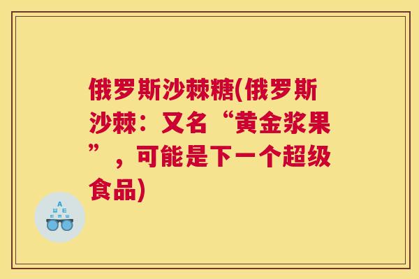 俄罗斯沙棘糖(俄罗斯沙棘:又名“黄金浆果”,可能是下一个超级食品)