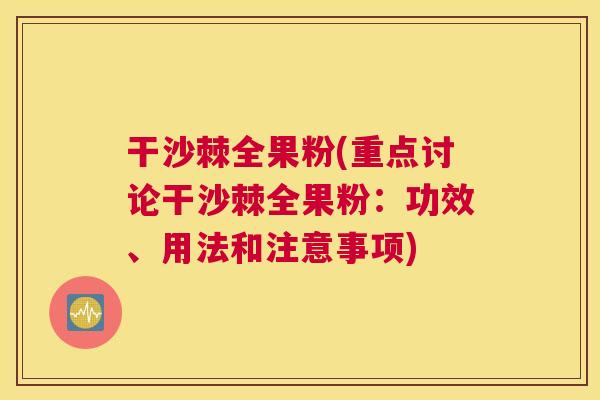 干沙棘全果粉(重点讨论干沙棘全果粉:功效、用法和注意事项) 干沙棘全果粉(重点讨论干沙棘全果粉:功效、用法和注意事项)