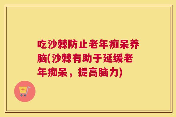 吃沙棘防止养脑(沙棘有助于延缓,提高脑力) 吃沙棘防止养脑(沙棘有助于延缓,提高脑力)