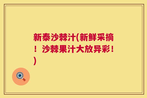 新泰沙棘汁(新鲜采摘！沙棘果汁大放异彩！)