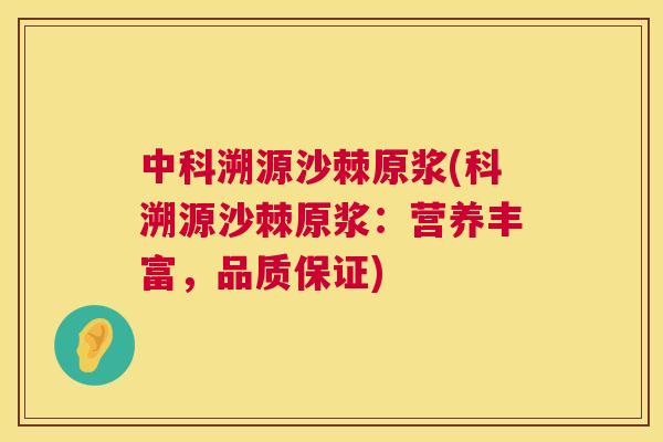 中科溯源沙棘原浆(科溯源沙棘原浆:营养丰富,品质保证)